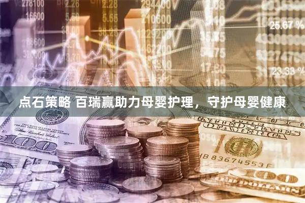 点石策略 百瑞赢助力母婴护理，守护母婴健康